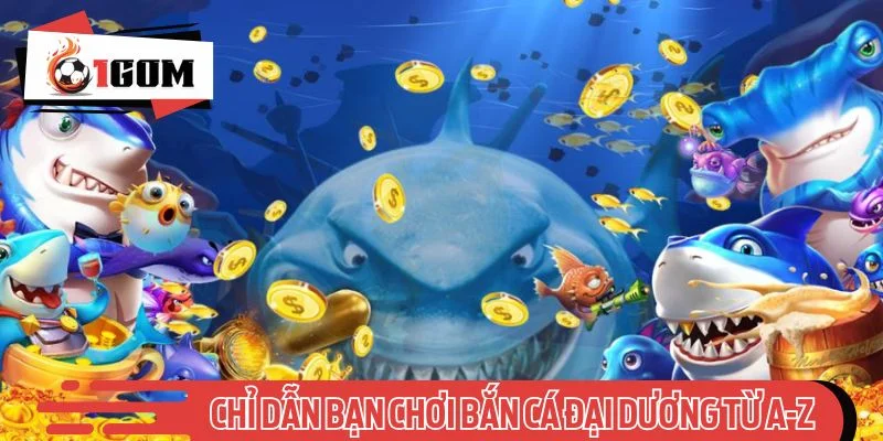Hướng dẫn game thủ tham gia Bắn cá đại dương từ A-Z