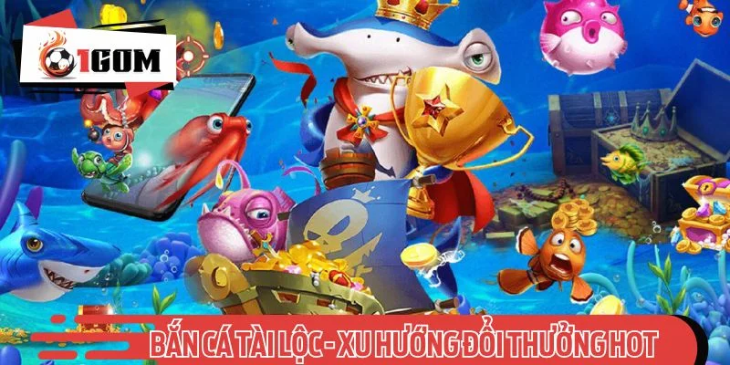 Bắn cá tài lộc - Xu hướng đổi thưởng hot nhất 2025