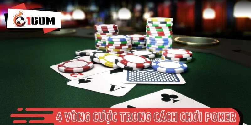 4 vòng cược chuẩn trong cách chơi Poker