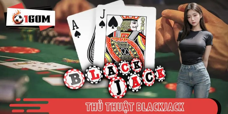 Tổng Hợp 4 Thủ Thuật Blackjack Cực Hiệu Quả Tại 1GOM