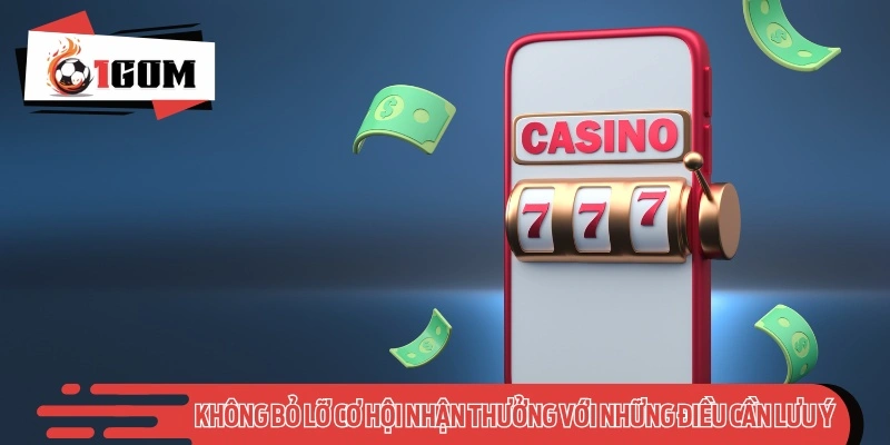 Không bỏ lỡ cơ hội nhận thưởng với những điều cần lưu ý