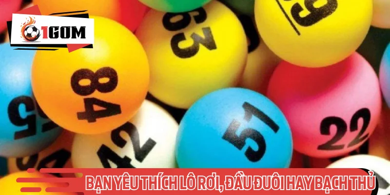 Bạn yêu thích lô rơi, đầu đuôi hay bạch thủ